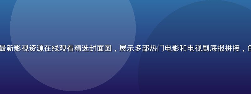 2026年7月最新影视资源在线观看精选封面图，展示多部热门电影和电视剧海报拼接，色彩鲜明吸引眼球