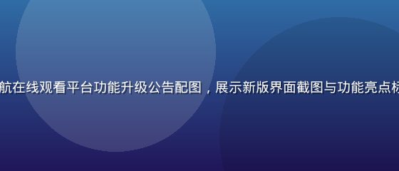 2026年7月福利导航在线观看平台功能升级公告配图，展示新版界面截图与功能亮点标注，靛蓝色系设计风格